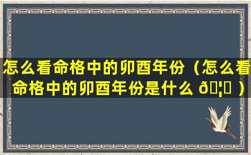 怎么看命格中的卯酉年份（怎么看命格中的卯酉年份是什么 🦆 ）